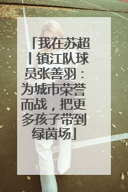 我在苏超丨镇江队球员张善羽：为城市荣誉而战，把更多孩子带到绿茵场
