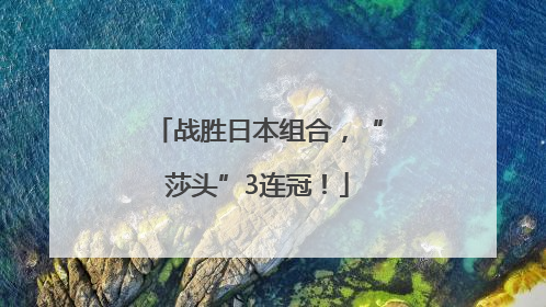 战胜日本组合，“莎头”3连冠！