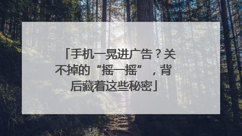 手机一晃进广告？关不掉的“摇一摇”，背后藏着这些秘密