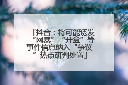 抖音：将可能诱发“网暴”“开盒”等事件信息纳入“争议”热点研判处置