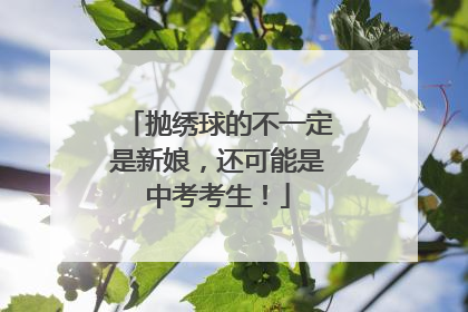 抛绣球的不一定是新娘，还可能是中考考生！