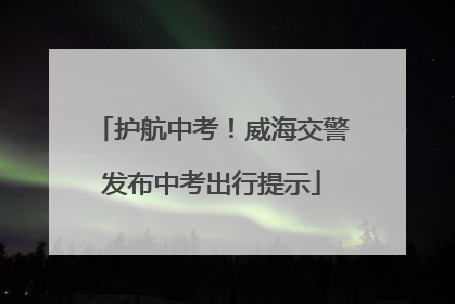 护航中考！威海交警发布中考出行提示