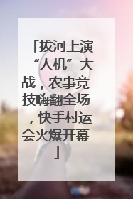 拔河上演“人机”大战，农事竞技嗨翻全场，快手村运会火爆开幕