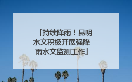 持续降雨！昆明水文积极开展强降雨水文监测工作