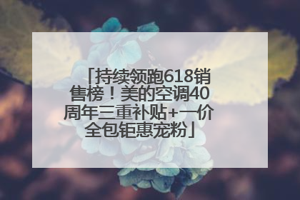 持续领跑618销售榜！美的空调40周年三重补贴+一价全包钜惠宠粉