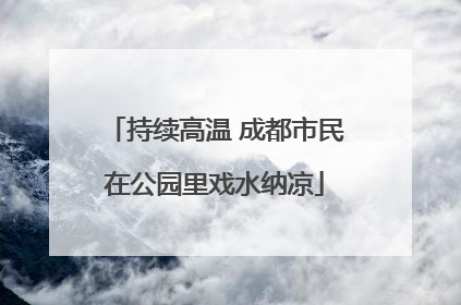 持续高温 成都市民在公园里戏水纳凉