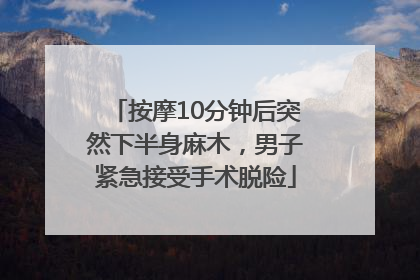 按摩10分钟后突然下半身麻木，男子紧急接受手术脱险