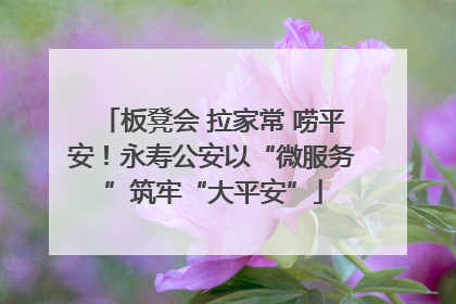 板凳会 拉家常 唠平安！永寿公安以“微服务”筑牢“大平安”