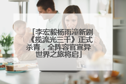 李宏毅杨雨潼新剧《揽流光三千》正式杀青，全阵容官宣异世界之旅将启
