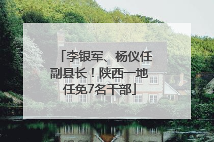 李银军、杨仪任副县长！陕西一地任免7名干部