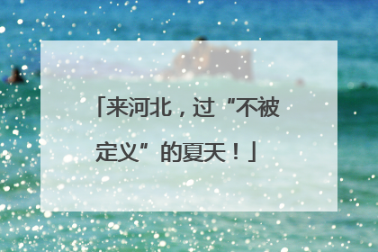 来河北，过“不被定义”的夏天！