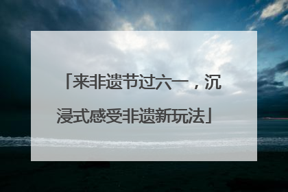 来非遗节过六一，沉浸式感受非遗新玩法