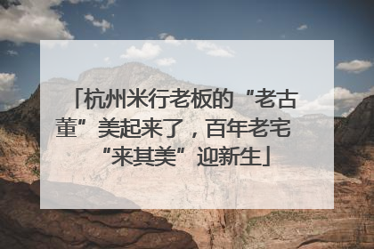 杭州米行老板的“老古董”美起来了，百年老宅“来其美”迎新生