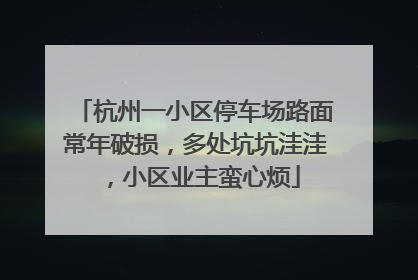 杭州一小区停车场路面常年破损，多处坑坑洼洼，小区业主蛮心烦