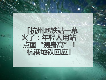 杭州地铁站一幕火了：年轻人用站点图“测身高”！杭港地铁回应