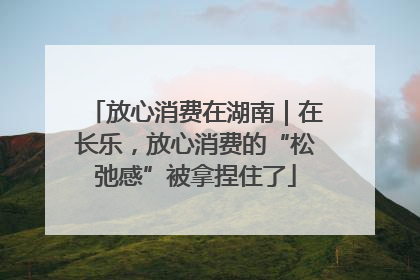放心消费在湖南｜在长乐，放心消费的“松弛感”被拿捏住了