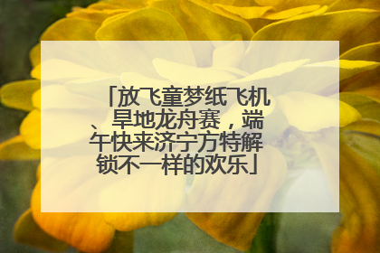 放飞童梦纸飞机、旱地龙舟赛，端午快来济宁方特解锁不一样的欢乐
