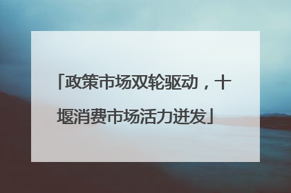 政策市场双轮驱动，十堰消费市场活力迸发