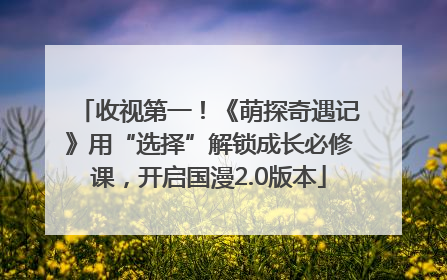 收视第一！《萌探奇遇记》用“选择”解锁成长必修课，开启国漫2.0版本