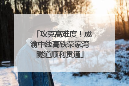 攻克高难度！成渝中线高铁荣家湾隧道顺利贯通