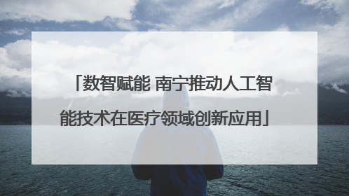 数智赋能 南宁推动人工智能技术在医疗领域创新应用