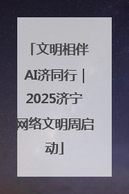 文明相伴 AI济同行｜2025济宁网络文明周启动