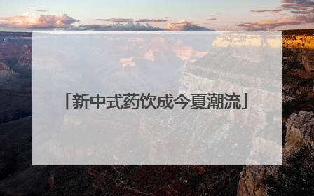新中式药饮成今夏潮流