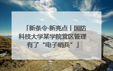 新条令·新亮点丨国防科技大学某学院营区管理有了“电子哨兵”