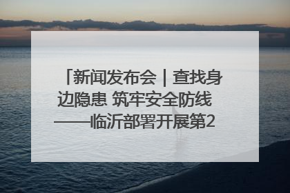 新闻发布会｜查找身边隐患 筑牢安全防线——临沂部署开展第24个安全生产月活动