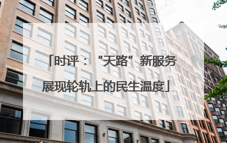 时评：“天路”新服务展现轮轨上的民生温度