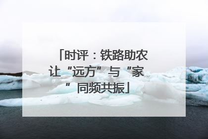 时评：铁路助农让“远方”与“家”同频共振