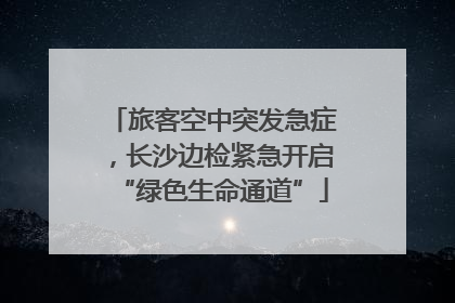 旅客空中突发急症，长沙边检紧急开启“绿色生命通道”