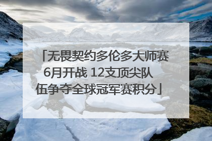 无畏契约多伦多大师赛6月开战 12支顶尖队伍争夺全球冠军赛积分