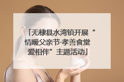 无棣县水湾镇开展“情暖父亲节·孝善食堂爱相伴”主题活动