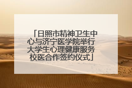 日照市精神卫生中心与济宁医学院举行大学生心理健康服务校医合作签约仪式