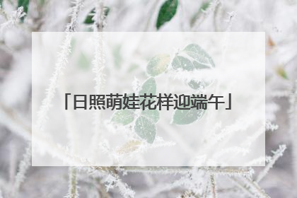 日照萌娃花样迎端午