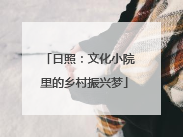 日照：文化小院里的乡村振兴梦