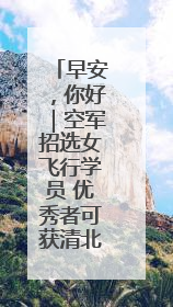 早安，你好｜空军招选女飞行学员 优秀者可获清北等高校“双学籍”