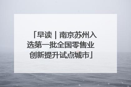 早读｜南京苏州入选第一批全国零售业创新提升试点城市