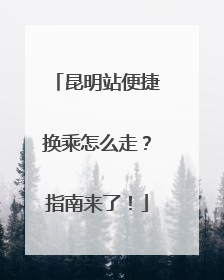 昆明站便捷换乘怎么走？指南来了！