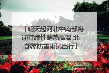明天起河北中南部将迎持续性晴热高温 北部需防雷雨扰出行