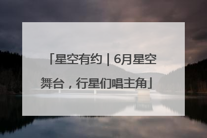 星空有约｜6月星空舞台，行星们唱主角