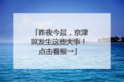 昨夜今晨，京津冀发生这些大事！点击看报→