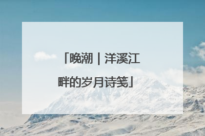 晚潮｜洋溪江畔的岁月诗笺