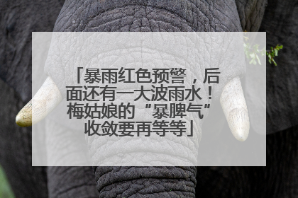 暴雨红色预警，后面还有一大波雨水！梅姑娘的“暴脾气”收敛要再等等