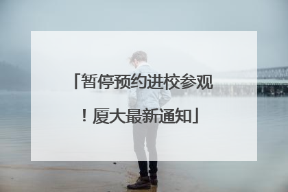 暂停预约进校参观！厦大最新通知
