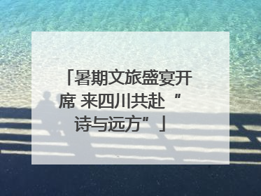 暑期文旅盛宴开席 来四川共赴“诗与远方”