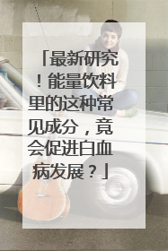 最新研究！能量饮料里的这种常见成分，竟会促进白血病发展？
