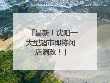 最新！沈阳一大型超市即将闭店调改！