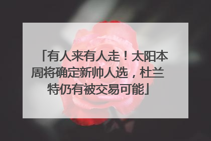有人来有人走！太阳本周将确定新帅人选，杜兰特仍有被交易可能